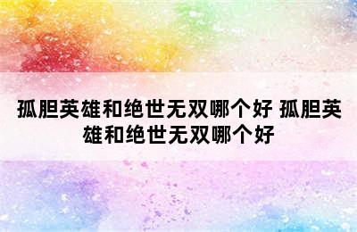 孤胆英雄和绝世无双哪个好 孤胆英雄和绝世无双哪个好